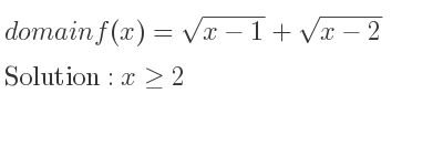 The domain of f(x)=sqrt(x-1)+sqrt(x-2) is x>= 2